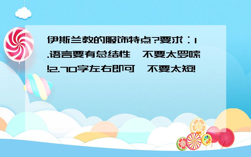 伊斯兰教的服饰特点?要求：1.语言要有总结性,不要太罗嗦!2.70字左右即可,不要太短!