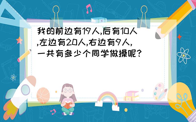 我的前边有19人,后有10人,左边有20人,右边有9人,一共有多少个同学做操呢?