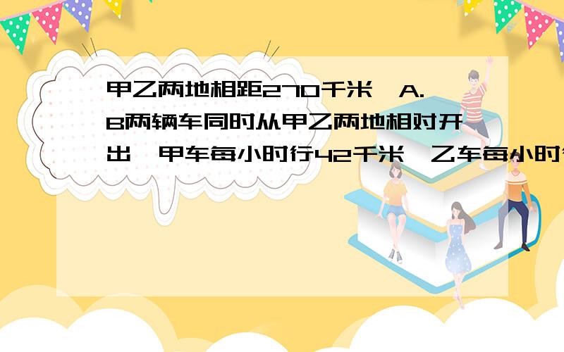 甲乙两地相距270千米,A.B两辆车同时从甲乙两地相对开出,甲车每小时行42千米,乙车每小时行48千米几小时后两车相遇?这道题是不是270÷（48＋42）＝3小时