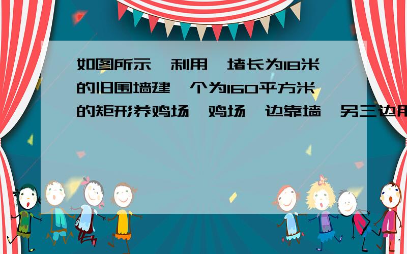 如图所示,利用一堵长为18米的旧围墙建一个为160平方米的矩形养鸡场,鸡场一边靠墙,另三边用竹篱笆总长为36米,问该鸡场靠墙一边的长为多少米?