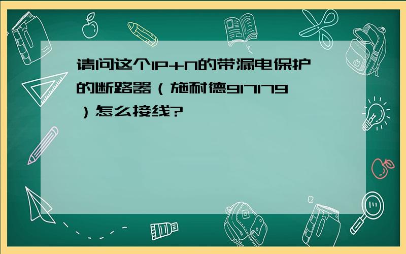 请问这个1P+N的带漏电保护的断路器（施耐德917179）怎么接线?