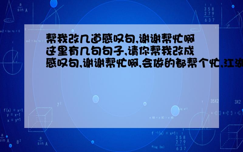 帮我改几道感叹句,谢谢帮忙啊这里有几句句子,请你帮我改成感叹句,谢谢帮忙啊,会做的都帮个忙,江湖救急啊!We are having a wonderful party.（用how来做）The story about a monster is frightening.（用what来