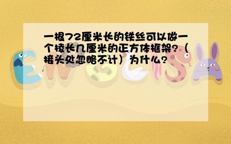 一根72厘米长的铁丝可以做一个棱长几厘米的正方体框架?（接头处忽略不计）为什么?