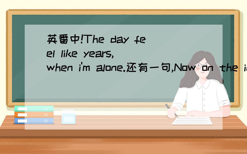 英番中!The day feel like years,when i'm alone.还有一句,Now on the inside it feels like i'm dying.