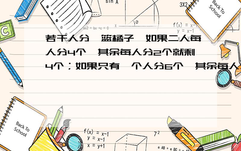 若干人分一篮橘子,如果二人每人分4个,其余每人分2个就剩4个；如果只有一个人分6个,其余每人分4个,就少12个.这篮橘子共有（）个.