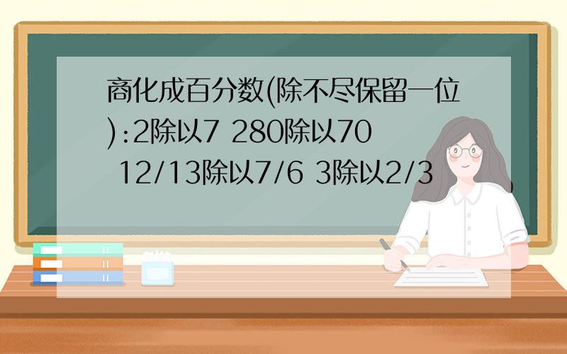 商化成百分数(除不尽保留一位):2除以7 280除以70 12/13除以7/6 3除以2/3