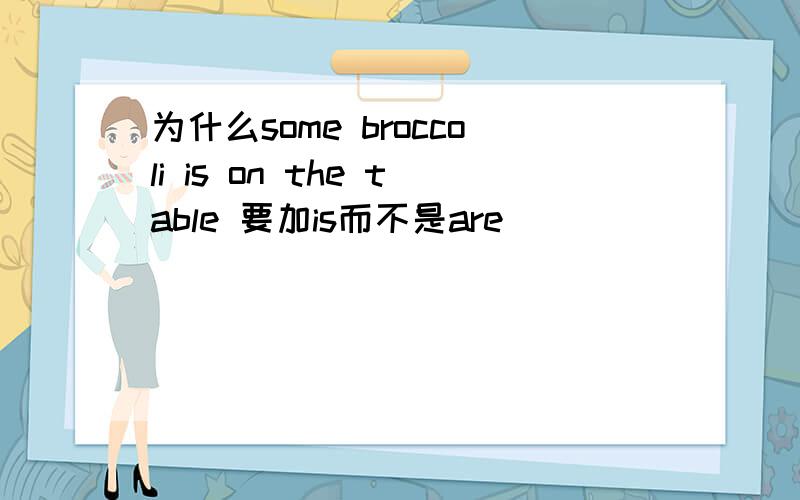 为什么some broccoli is on the table 要加is而不是are