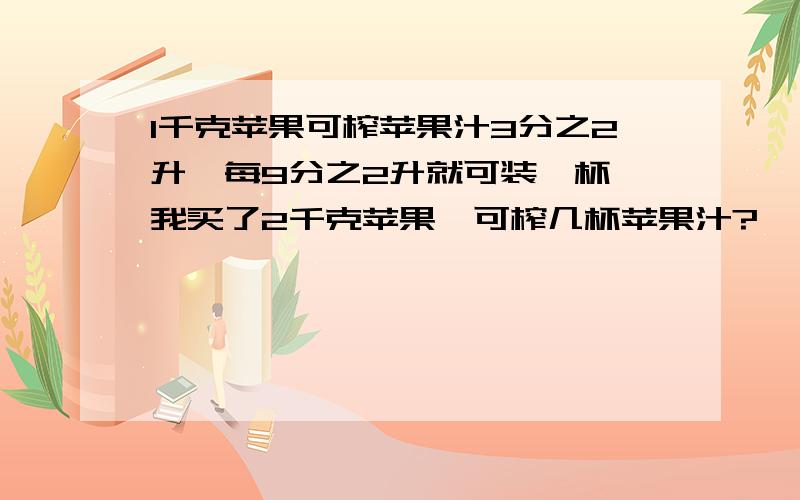 1千克苹果可榨苹果汁3分之2升,每9分之2升就可装一杯,我买了2千克苹果,可榨几杯苹果汁?