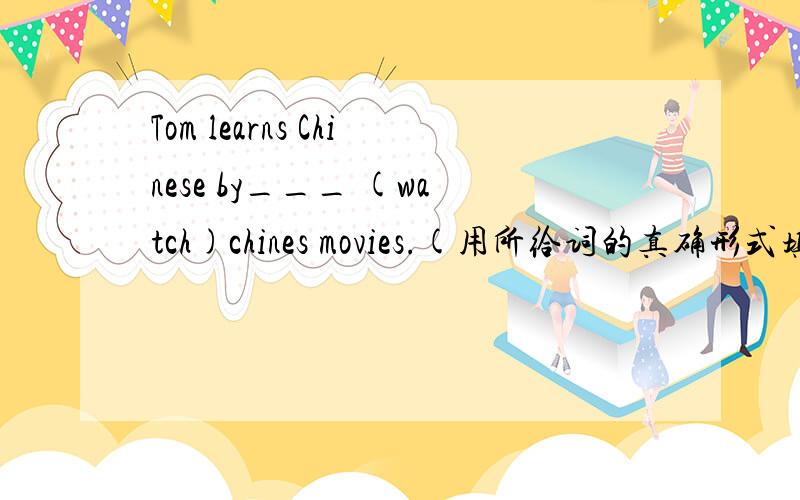 Tom learns Chinese by___ (watch)chines movies.(用所给词的真确形式填空)