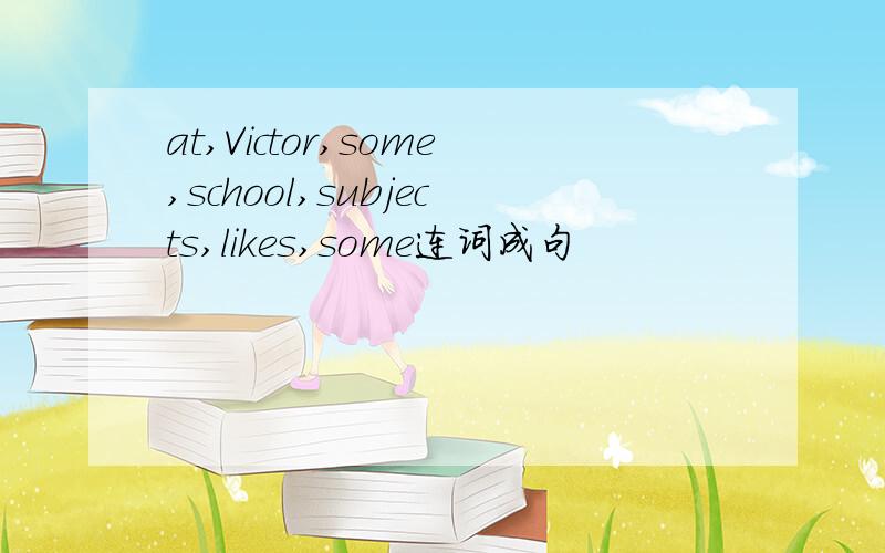 at,Victor,some,school,subjects,likes,some连词成句