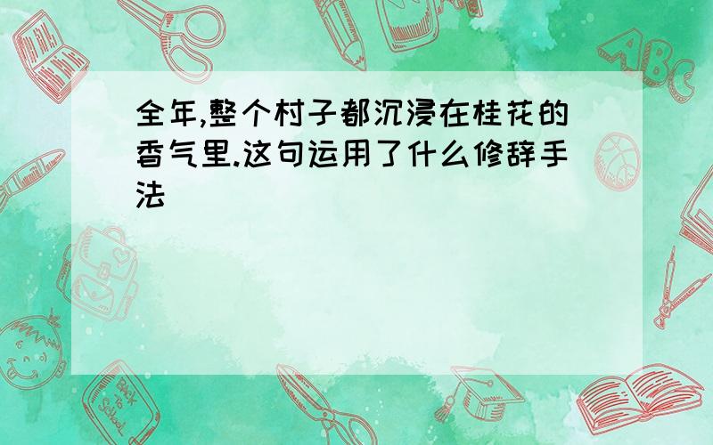 全年,整个村子都沉浸在桂花的香气里.这句运用了什么修辞手法