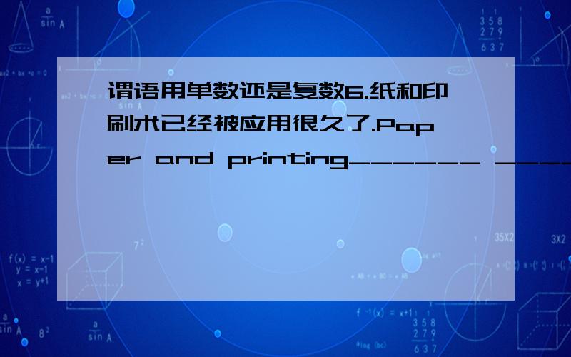 谓语用单数还是复数6.纸和印刷术已经被应用很久了.Paper and printing______ ________ ______for ages.