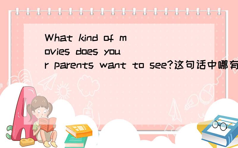 What kind of movies does your parents want to see?这句话中哪有错误