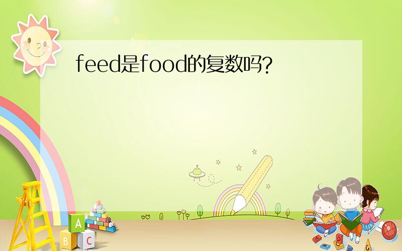 feed是food的复数吗?