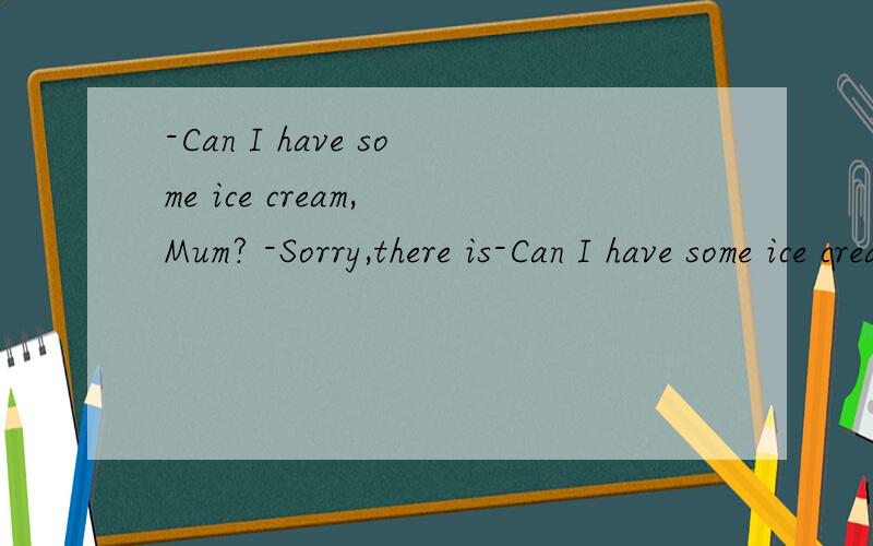 -Can I have some ice cream, Mum? -Sorry,there is-Can I have some ice cream, Mum?  -Sorry,there is___left in the fridge.A.none B.nothing C.no one D.anything请写明理由,谢谢!
