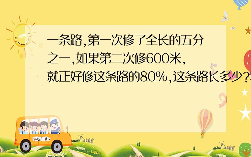 一条路,第一次修了全长的五分之一,如果第二次修600米,就正好修这条路的80%,这条路长多少?算式!