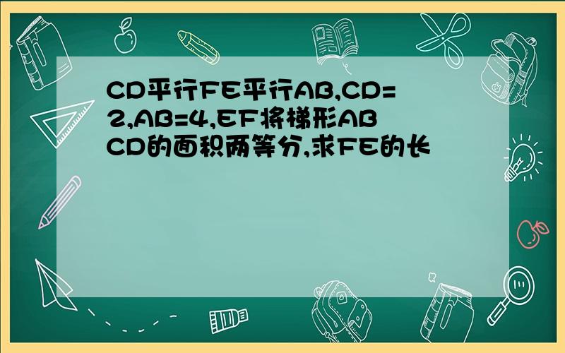 CD平行FE平行AB,CD=2,AB=4,EF将梯形ABCD的面积两等分,求FE的长