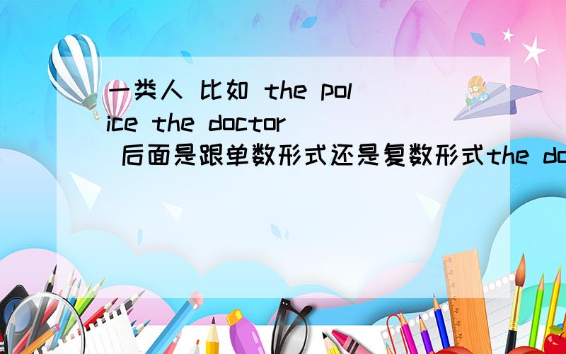 一类人 比如 the police the doctor 后面是跟单数形式还是复数形式the doctor is .are.the police claim...the police claims...