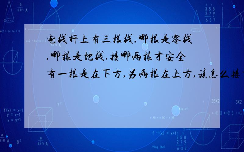 电线杆上有三根线,哪根是零线,哪根是地线,接哪两根才安全有一根是在下方,另两根在上方,该怎么接才可以呢?才能顺利通电呢?