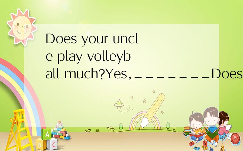 Does your uncle play volleyball much?Yes,_______Does your uncle play volleyball much?Yes,__________A quite a few B quite a lot C seldom D very much