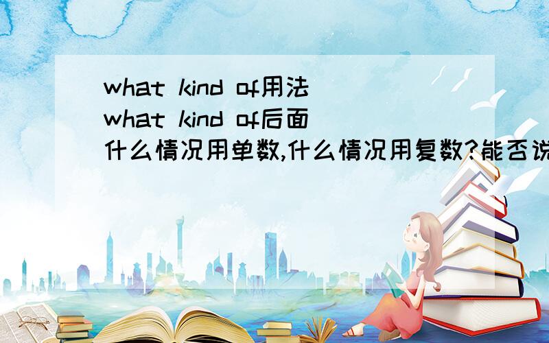 what kind of用法what kind of后面什么情况用单数,什么情况用复数?能否说一下what kind of和what kinds of区别