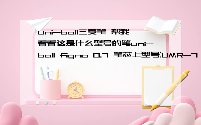 uni-ball三菱笔 帮我看看这是什么型号的笔uni-ball figno 0.7 笔芯上型号:UMR-7 JAPAN 08.09-K401是一个紫色的笔.感觉写出来不像中性笔.写到纸上颜色很淡.就像加了水的感觉一样写在差一些的纸上面 还