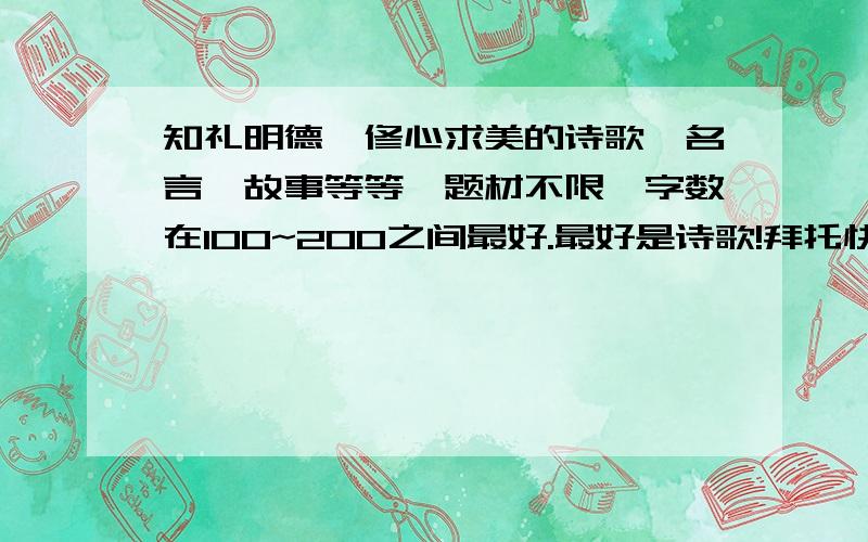 知礼明德,修心求美的诗歌,名言,故事等等,题材不限,字数在100~200之间最好.最好是诗歌!拜托快一点!很急,下星期要用!是“知礼明德,修心求美”啊!优美一点,比较容易懂一点!