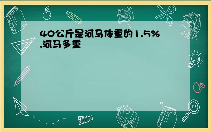 40公斤是河马体重的1.5%,河马多重