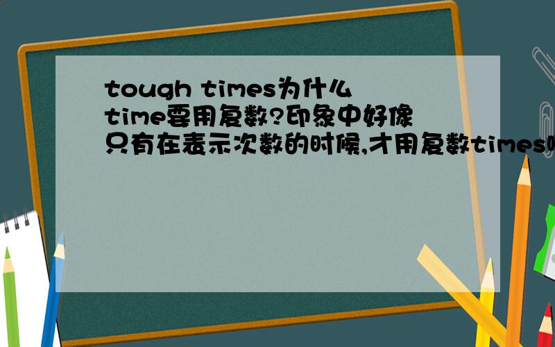 tough times为什么time要用复数?印象中好像只有在表示次数的时候,才用复数times啊