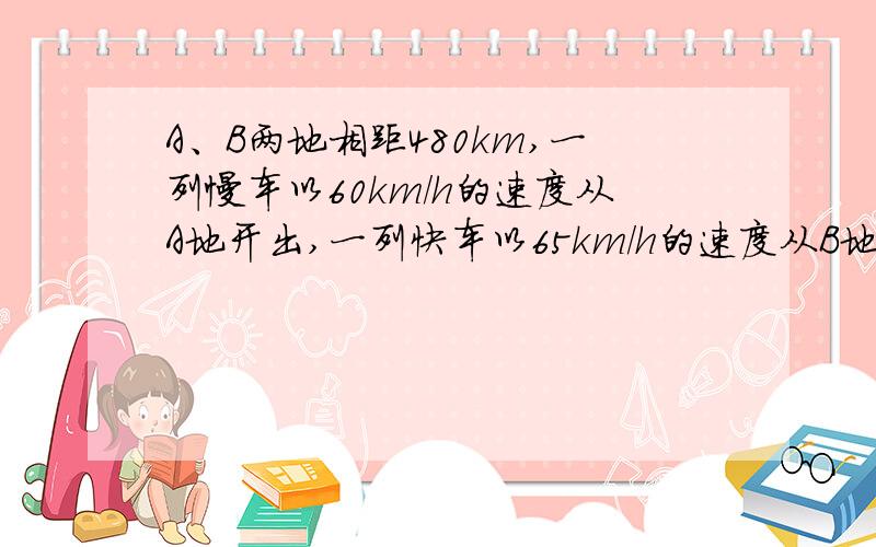 A、B两地相距480km,一列慢车以60km/h的速度从A地开出,一列快车以65km/h的速度从B地开出.若慢车先开出1h,两车同向而行,快车开出多少小时追上慢车?