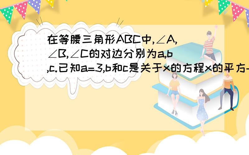 在等腰三角形ABC中,∠A,∠B,∠C的对边分别为a,b,c.已知a=3,b和c是关于x的方程x的平方+mx+2-1/2m=0哦，要西，是那个方程的两个实数根，并求△ABC的周长