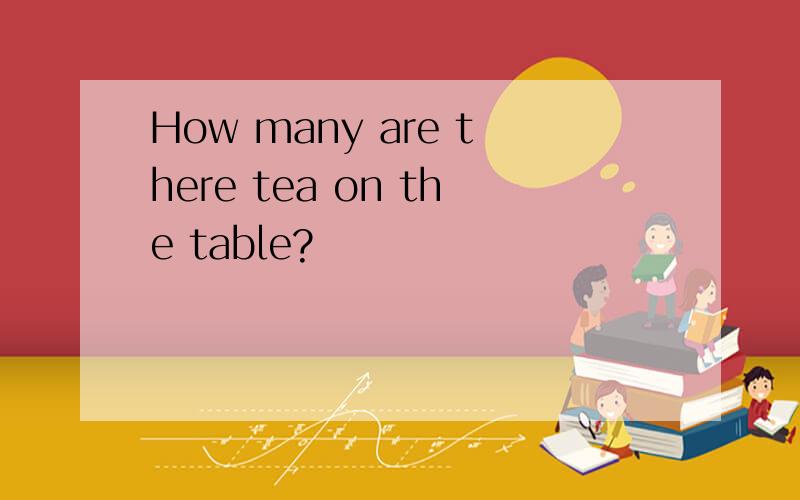 How many are there tea on the table?