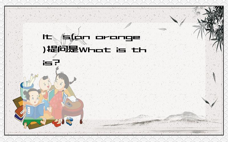 It's(an orange)提问是What is this?
