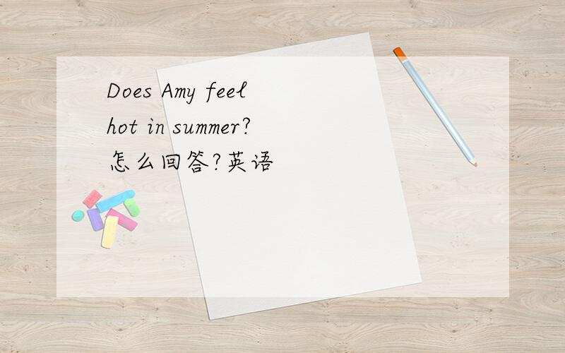 Does Amy feel hot in summer?怎么回答?英语