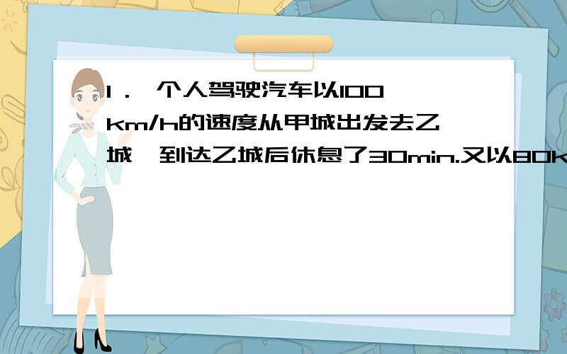 1 .一个人驾驶汽车以100km/h的速度从甲城出发去乙城,到达乙城后休息了30min.又以80km/h的速度从乙城返回甲城,共用了5h.求甲、乙两城之间的距离.2.在当地农业技术部门指导下,小明家增加种植菠