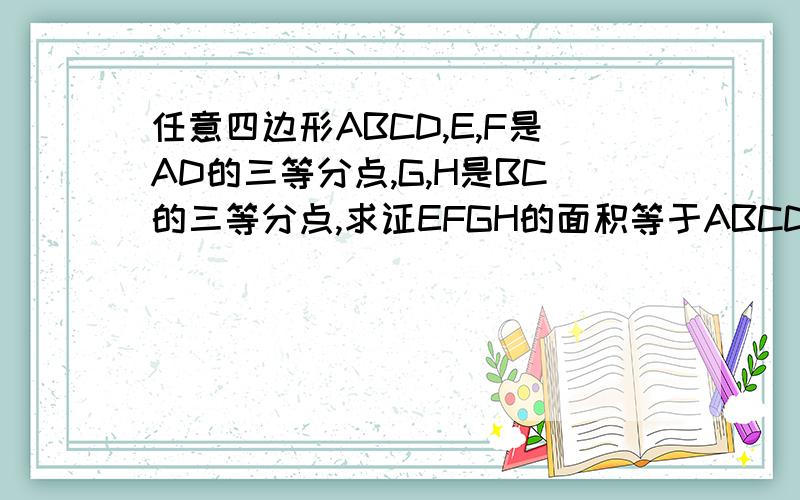 任意四边形ABCD,E,F是AD的三等分点,G,H是BC的三等分点,求证EFGH的面积等于ABCD的三分之一