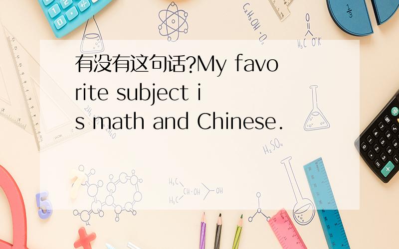 有没有这句话?My favorite subject is math and Chinese.