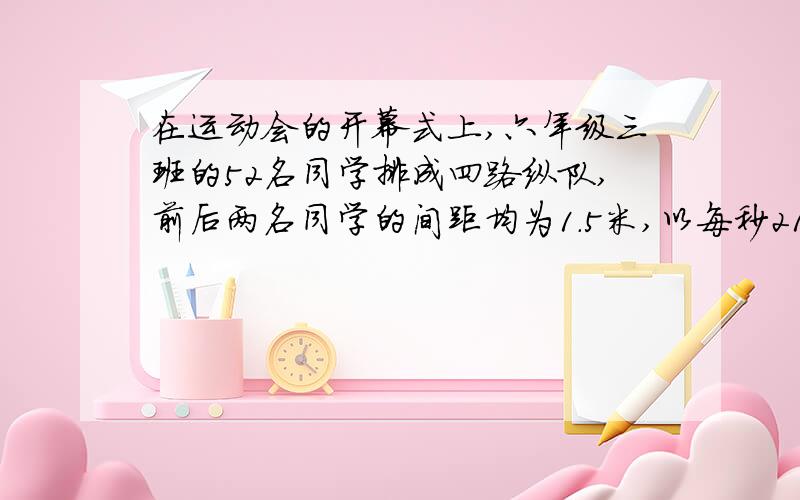 在运动会的开幕式上,六年级三班的52名同学排成四路纵队,前后两名同学的间距均为1.5米,以每秒2154米的速度通过长为50米的主席台,问六年三班全班同学通过主席台需要多少秒钟?sorry,有一个地