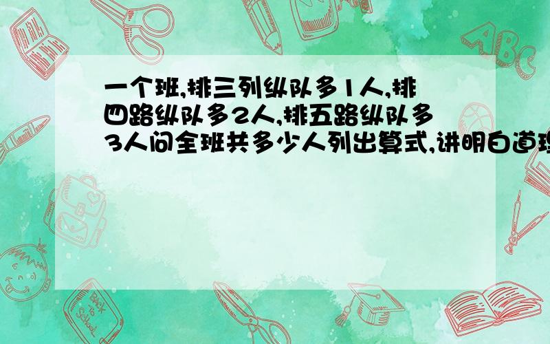 一个班,排三列纵队多1人,排四路纵队多2人,排五路纵队多3人问全班共多少人列出算式,讲明白道理