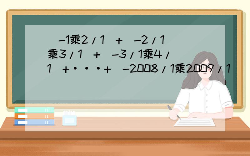 (-1乘2/1)+(-2/1乘3/1)+(-3/1乘4/1)+···+(-2008/1乘2009/1)