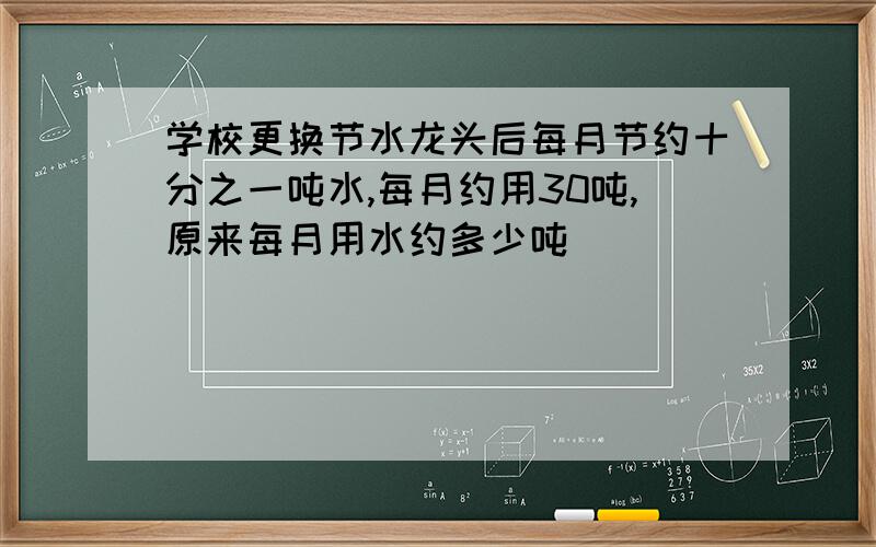 学校更换节水龙头后每月节约十分之一吨水,每月约用30吨,原来每月用水约多少吨