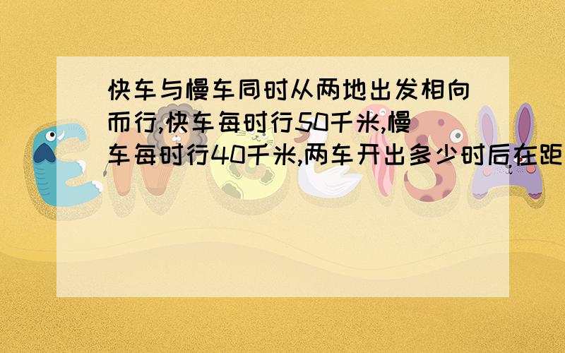 快车与慢车同时从两地出发相向而行,快车每时行50千米,慢车每时行40千米,两车开出多少时后在距中点60千米处相遇?（用方程解）