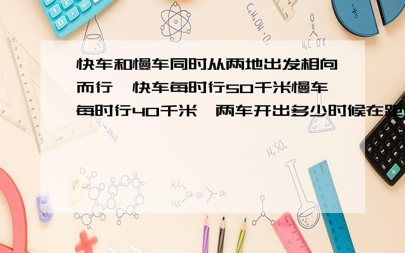 快车和慢车同时从两地出发相向而行,快车每时行50千米慢车每时行40千米,两车开出多少时候在距中点60千米处相遇,(用方程解)