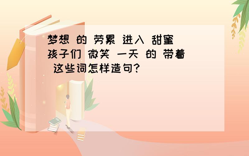 梦想 的 劳累 进入 甜蜜 孩子们 微笑 一天 的 带着 这些词怎样造句?