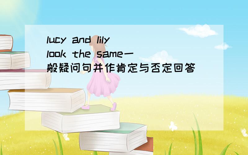 lucy and lily look the same一般疑问句并作肯定与否定回答