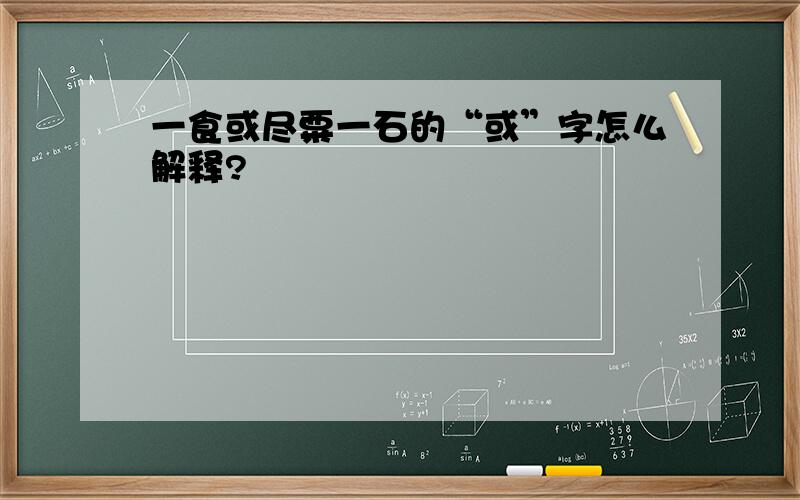 一食或尽粟一石的“或”字怎么解释?