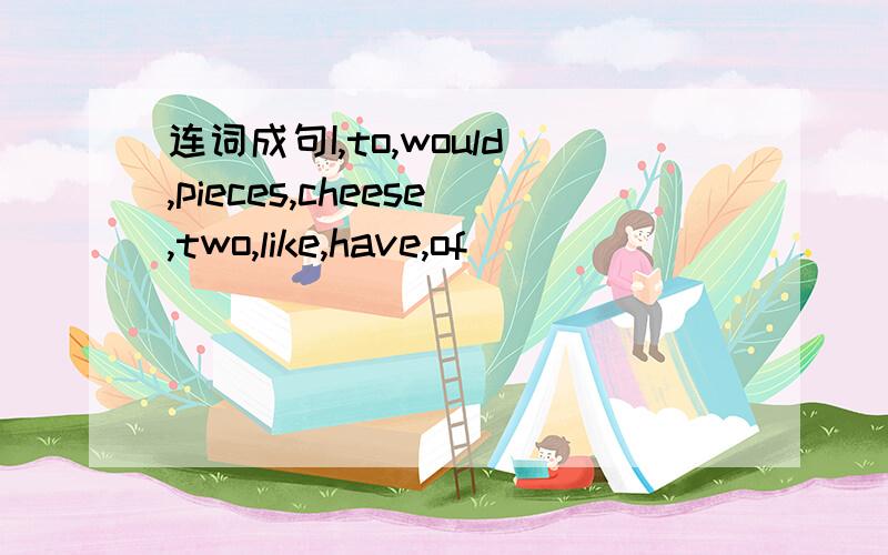 连词成句I,to,would,pieces,cheese,two,like,have,of