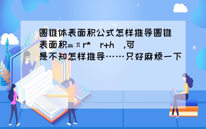 圆锥体表面积公式怎样推导圆锥表面积=πr*（r+h）,可是不知怎样推导……只好麻烦一下