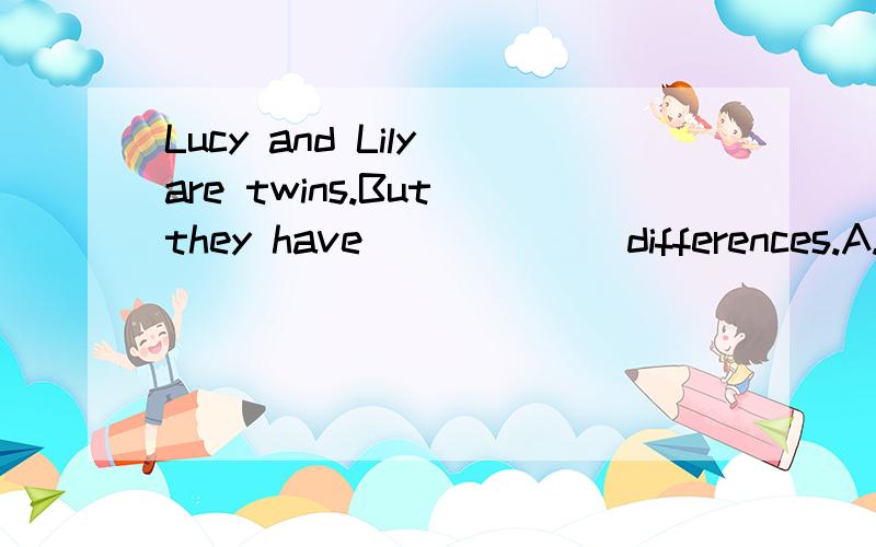 Lucy and Lily are twins.But they have ______differences.A.a few small B.small few C.small a few应该选择哪一个啊?麻烦解释哈.