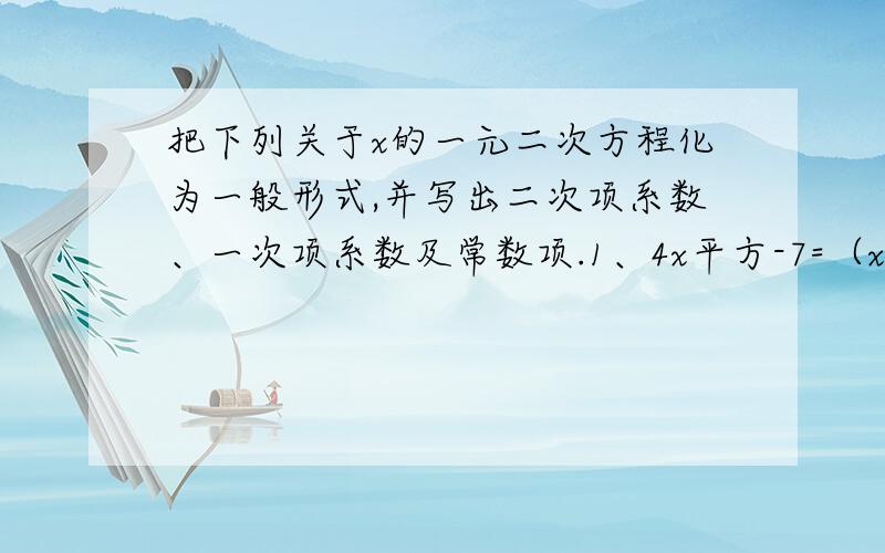 把下列关于x的一元二次方程化为一般形式,并写出二次项系数、一次项系数及常数项.1、4x平方-7=（x+1）（x-3）2、x（x-5）=3（x-5）